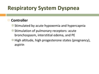 Respiratory System Dyspnea Controller Stimulated by acute hypoxemia and hypercapnia Stimulation of pulmonary receptors: acute bronchospasm, interstitial edema, and PE High altitude, high progesterone states (pregnancy), aspirin 