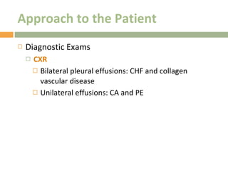 Approach to the Patient Diagnostic Exams CXR Bilateral pleural effusions: CHF and collagen vascular disease Unilateral effusions: CA and PE 