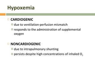Hypoxemia CARDIOGENIC due to ventilation-perfusion mismatch responds to the administration of supplemental oxygen NONCARDIOGENIC  due to intrapulmonary shunting  persists despite high concentrations of inhaled O 2 