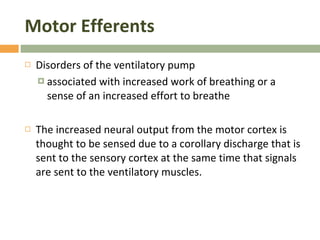 Motor Efferents Disorders of the ventilatory pump associated with increased work of breathing or a sense of an increased effort to breathe The increased neural output from the motor cortex is thought to be sensed due to a corollary discharge that is sent to the sensory cortex at the same time that signals are sent to the ventilatory muscles. 