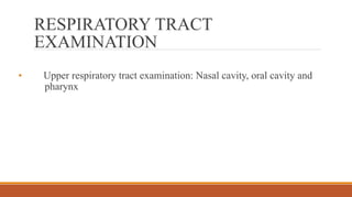 RESPIRATORY TRACT
EXAMINATION
• Upper respiratory tract examination: Nasal cavity, oral cavity and
pharynx
 