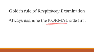 Golden rule of Respiratory Examination
Always examine the NORMAL side first
 
