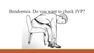 Loading…
Bendopnea. Do you want to check JVP?
 