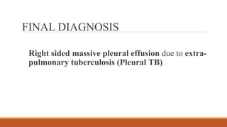FINAL DIAGNOSIS
Right sided massive pleural effusion due to extra-
pulmonary tuberculosis (Pleural TB)
 