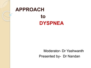 APPROACH
to
DYSPNEA
Moderator- Dr Yashwanth
Presented by- Dr Nandan
 
