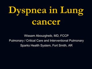 Wissam Abouzgheib, MD, FCCP Pulmonary / Critical Care and Interventional Pulmonary Sparks Health System, Fort Smith, AR Dyspnea in Lung cancer 