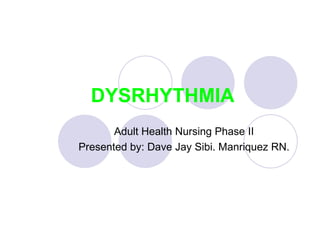 DYSRHYTHMIA Adult Health Nursing Phase II Presented by: Dave Jay Sibi. Manriquez RN. 