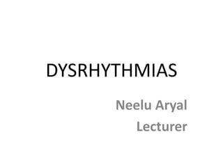 DYSRHYTHMIAS
Neelu Aryal
Lecturer
 