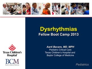 Pediatrics
DysrhythmiasDysrhythmias
Fellow Boot Camp 2013Fellow Boot Camp 2013
Aarti Bavare, MD. MPHAarti Bavare, MD. MPH
Pediatric Critical Care
Texas Children’s Hospital and
Baylor College of Medicine
 