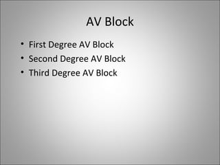 AV Block
• First Degree AV Block
• Second Degree AV Block
• Third Degree AV Block
 