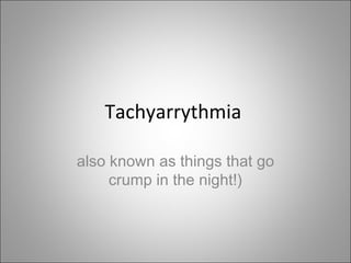 Tachyarrythmia

also known as things that go
     crump in the night!)
 