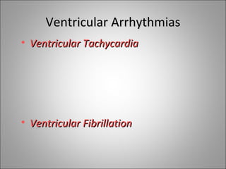 Ventricular Arrhythmias
• Ventricular Tachycardia




• Ventricular Fibrillation
 