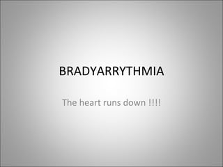 BRADYARRYTHMIA

The heart runs down !!!!
 