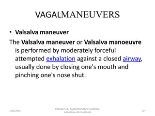 VAGALMANEUVERS
• Valsalva maneuver
The Valsalva maneuver or Valsalva manoeuvre
is performed by moderately forceful
attempt...