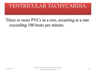 VENTRICULAR TACHYCARDIA.
Three or more PVCs in a row, occurring at a rate
exceeding 100 beats per minute.

12/6/2013

PRAS...