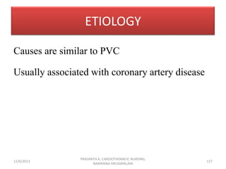 ETIOLOGY
Causes are similar to PVC
Usually associated with coronary artery disease

12/6/2013

PRASANTH.K, CARDIOTHORACIC ...