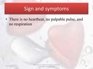 Sign and symptoms
• There is no heartbeat, no palpable pulse, and
no respiration

12/6/2013

PRASANTH.K, CARDIOTHORACIC NU...