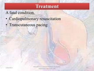 Treatment
A fatal condition.
• Cardiopulmonary resuscitation
• Transcutaneous pacing

12/6/2013

PRASANTH.K, CARDIOTHORACI...