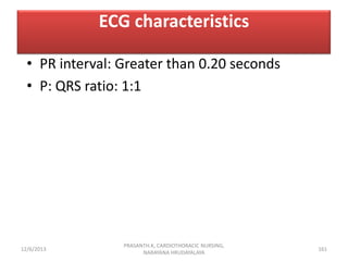 ECG characteristics
• PR interval: Greater than 0.20 seconds
• P: QRS ratio: 1:1

12/6/2013

PRASANTH.K, CARDIOTHORACIC NU...