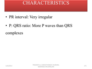 CHARACTERISTICS
• PR interval: Very irregular

• P: QRS ratio: More P waves than QRS
complexes

12/6/2013

PRASANTH.K, CAR...