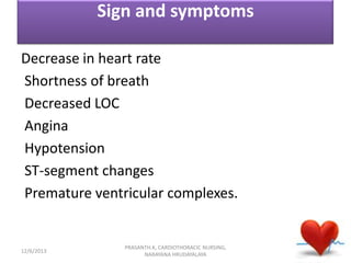 Sign and symptoms
Decrease in heart rate
Shortness of breath
Decreased LOC
Angina
Hypotension
ST-segment changes
Premature...