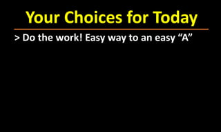 Your Choices for Today
> Do the work! Easy way to an easy “A”
 