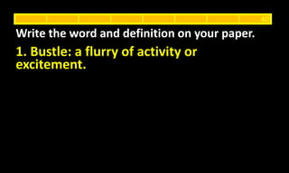 1. Bustle: a flurry of activity or
excitement.
Write the word and definition on your paper.
40
 