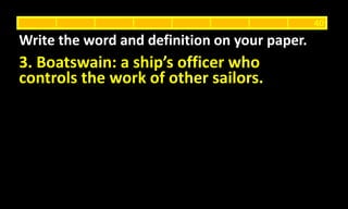 3. Boatswain: a ship’s officer who
controls the work of other sailors.
Write the word and definition on your paper.
40
 