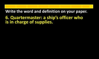 6. Quartermaster: a ship’s officer who
is in charge of supplies.
Write the word and definition on your paper.
40
 