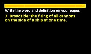 7. Broadside: the firing of all cannons
on the side of a ship at one time.
Write the word and definition on your paper.
40
 