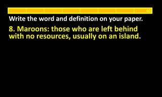 8. Maroons: those who are left behind
with no resources, usually on an island.
Write the word and definition on your paper.
40
 