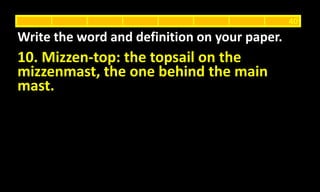 10. Mizzen-top: the topsail on the
mizzenmast, the one behind the main
mast.
Write the word and definition on your paper.
40
 