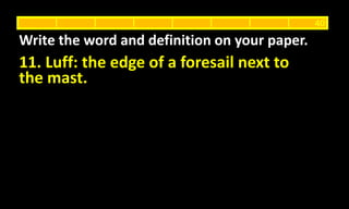 11. Luff: the edge of a foresail next to
the mast.
Write the word and definition on your paper.
40
 