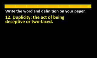 12. Duplicity: the act of being
deceptive or two-faced.
Write the word and definition on your paper.
40
 