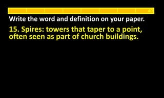 15. Spires: towers that taper to a point,
often seen as part of church buildings.
Write the word and definition on your paper.
40
 
