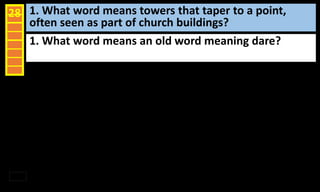 1. What word means towers that taper to a point,
often seen as part of church buildings?
28
1. What word means an old word meaning dare?
 