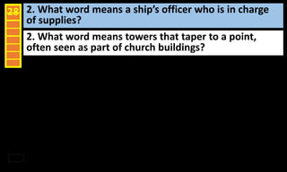 2. What word means a ship’s officer who is in charge
of supplies?
28
2. What word means towers that taper to a point,
often seen as part of church buildings?
 