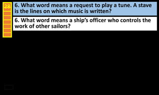 6. What word means a request to play a tune. A stave
is the lines on which music is written?
28
6. What word means a ship’s officer who controls the
work of other sailors?
 
