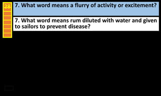 7. What word means a flurry of activity or excitement?28
7. What word means rum diluted with water and given
to sailors to prevent disease?
 