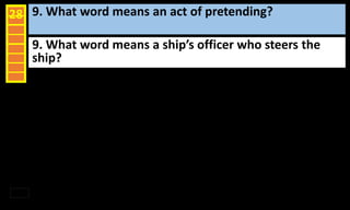 9. What word means an act of pretending?28
9. What word means a ship’s officer who steers the
ship?
 