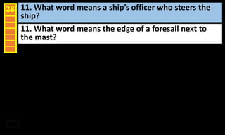 11. What word means a ship’s officer who steers the
ship?
28
11. What word means the edge of a foresail next to
the mast?
 