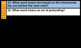 13. What word means the topsail on the mizzenmast,
the one behind the main mast?
28
13. What word means an act of pretending?
 