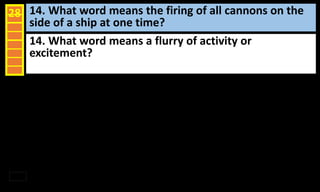 14. What word means the firing of all cannons on the
side of a ship at one time?
28
14. What word means a flurry of activity or
excitement?
 