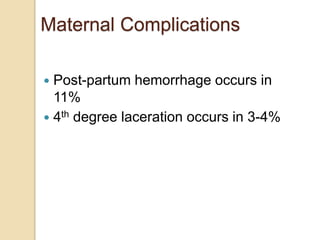 Maternal Complications
 Post-partum hemorrhage occurs in
11%
 4th degree laceration occurs in 3-4%
 
