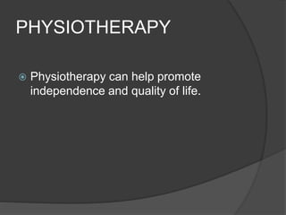 PHYSIOTHERAPY
 Physiotherapy can help promote
independence and quality of life.
 