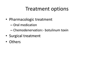 Treatment options
• Pharmacologic treatment
– Oral medication
– Chemodenervation:- botulinum toxin
• Surgical treatment
• Others
 
