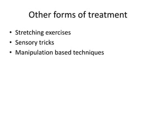 Other forms of treatment
• Stretching exercises
• Sensory tricks
• Manipulation based techniques
 