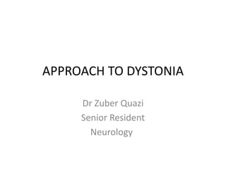 APPROACH TO DYSTONIA
Dr Zuber Quazi
Senior Resident
Neurology
 