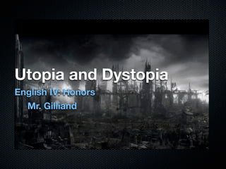 Utopia and Dystopia	
English IV: Honors
  Mr. Gilliand
 