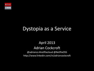 Dystopia as a Service
April 2013
Adrian Cockcroft
@adrianco #netflixcloud @NetflixOSS
http://www.linkedin.com/in/adriancockcroft
 